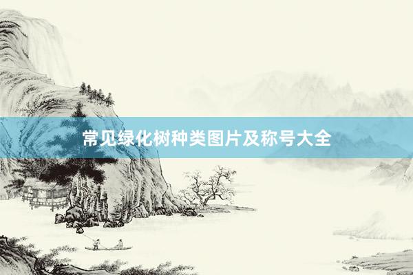 常见绿化树种类图片及称号大全
