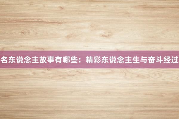 名东说念主故事有哪些：精彩东说念主生与奋斗经过
